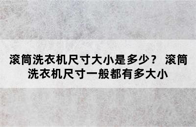 滚筒洗衣机尺寸大小是多少？ 滚筒洗衣机尺寸一般都有多大小